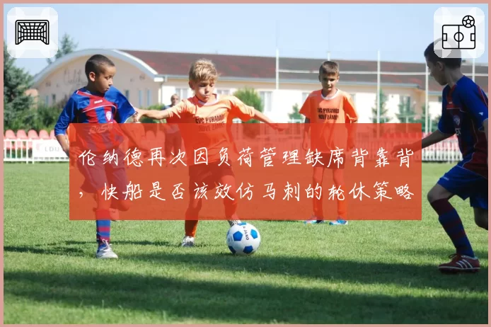 伦纳德再次因负荷管理缺席背靠背，快船是否该效仿马刺的轮休策略？