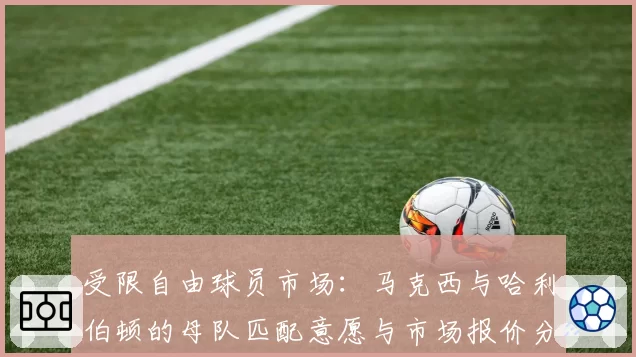 受限自由球员市场：马克西与哈利伯顿的母队匹配意愿与市场报价分析