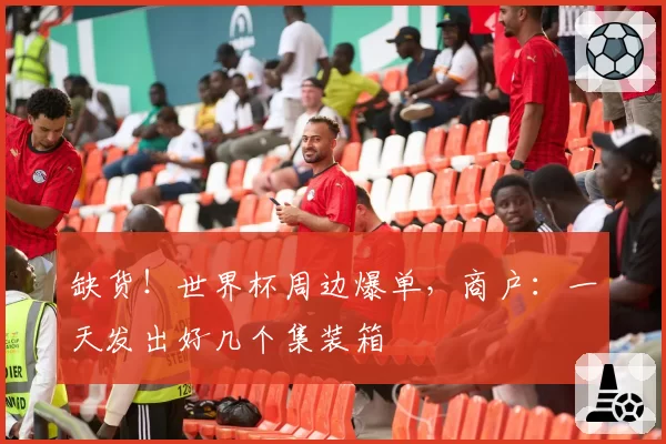 缺货!世界杯周边爆单,商户:一天发出好几个集装箱