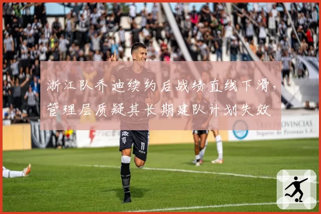 浙江队乔迪续约后战绩直线下滑，管理层质疑其长期建队计划失效