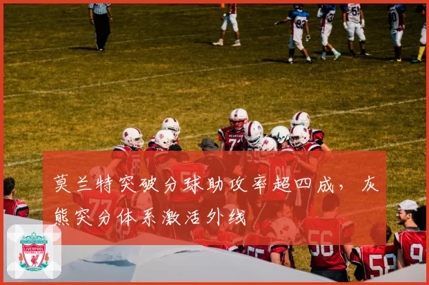 莫兰特突破分球助攻率超四成，灰熊突分体系激活外线