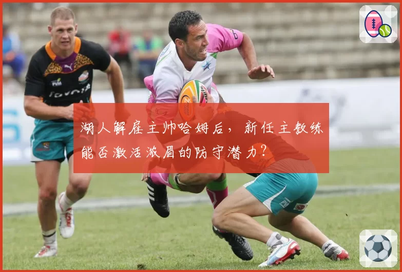 湖人解雇主帅哈姆后,新任主教练能否激活浓眉的防守潜力?