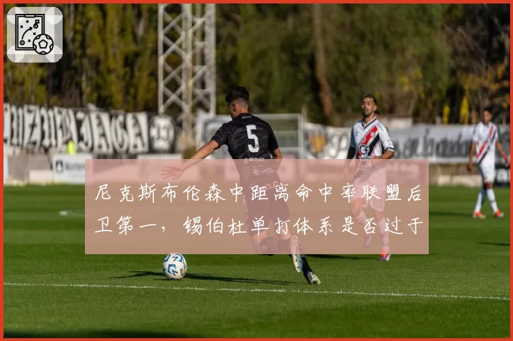 尼克斯布伦森中距离命中率联盟后卫第一，锡伯杜单打体系是否过于依赖中投？