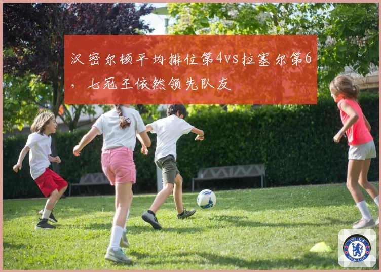 汉密尔顿平均排位第4vs拉塞尔第6，七冠王依然领先队友