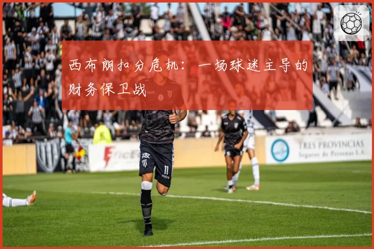 西布朗扣分危机：一场球迷主导的财务保卫战