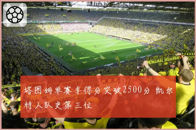 塔图姆单赛季得分突破2500分 凯尔特人队史第三位