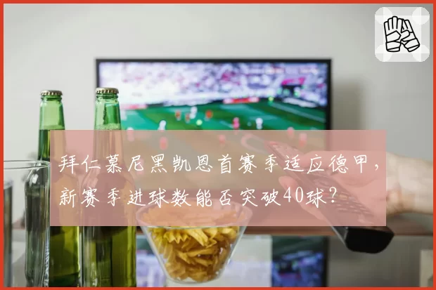 拜仁慕尼黑凯恩首赛季适应德甲,新赛季进球数能否突破40球?
