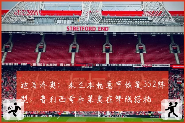 迪马济奥：米兰本轮意甲恢复352阵型，普利西奇和莱奥在锋线搭档