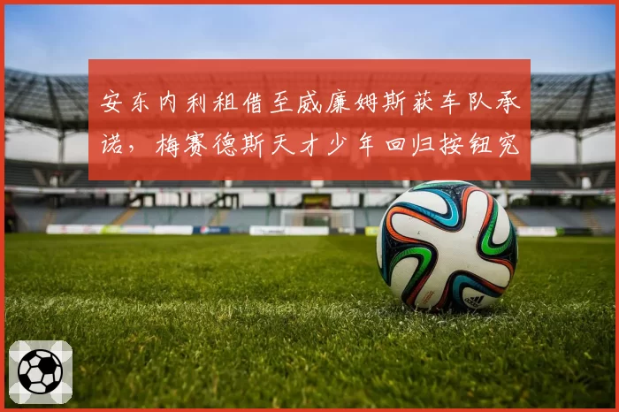 安东内利租借至威廉姆斯获车队承诺，梅赛德斯天才少年回归按钮究竟何时按下？