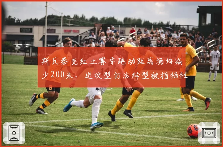 斯瓦泰克红土赛季跑动距离场均减少200米,进攻型打法转型被指牺牲稳定性