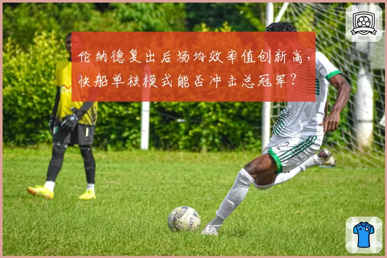 伦纳德复出后场均效率值创新高，快船单核模式能否冲击总冠军？