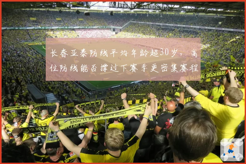 长春亚泰防线平均年龄超30岁,高位防线能否撑过下赛季更密集赛程