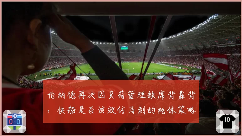 伦纳德再次因负荷管理缺席背靠背，快船是否该效仿马刺的轮休策略？