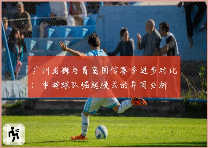 广州龙狮与青岛国信赛季进步对比:中游球队崛起模式的异同分析