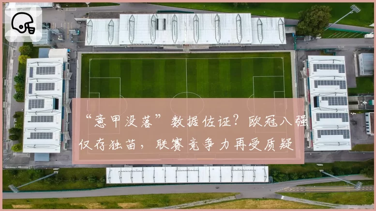 “意甲没落”数据佐证？欧冠八强仅存独苗，联赛竞争力再受质疑