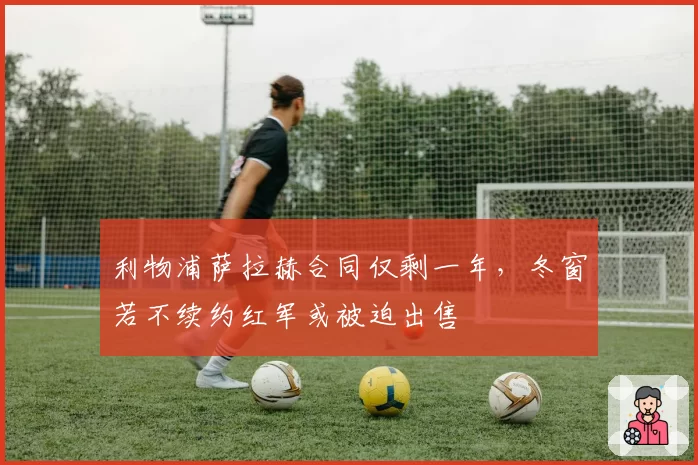 利物浦萨拉赫合同仅剩一年，冬窗若不续约红军或被迫出售