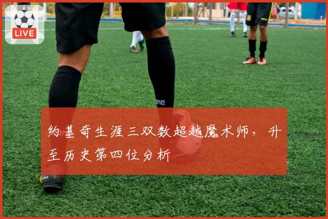 约基奇生涯三双数超越魔术师，升至历史第四位分析