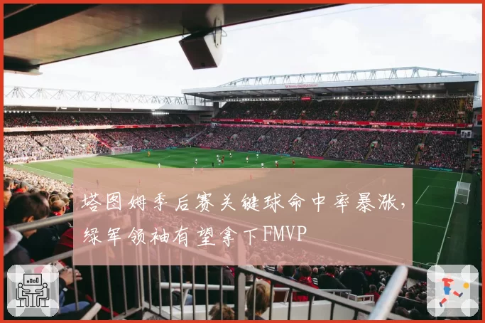 塔图姆季后赛关键球命中率暴涨，绿军领袖有望拿下FMVP