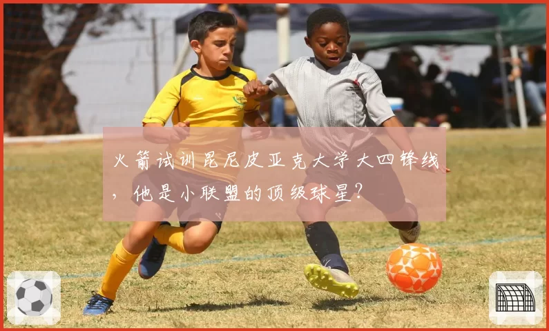 火箭试训昆尼皮亚克大学大四锋线，他是小联盟的顶级球星？