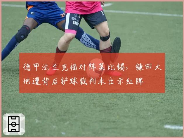 德甲法兰克福对阵莱比锡,镰田大地遭背后铲球裁判未出示红牌
