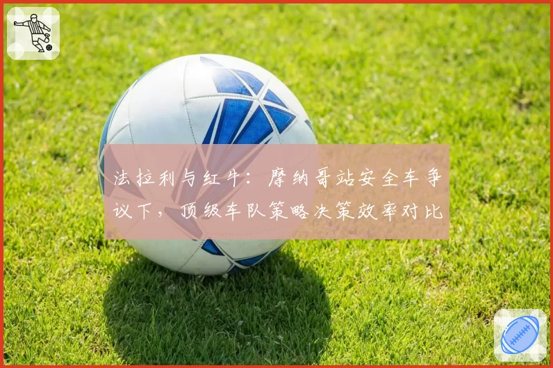 法拉利与红牛:摩纳哥站安全车争议下,顶级车队策略决策效率对比分析
