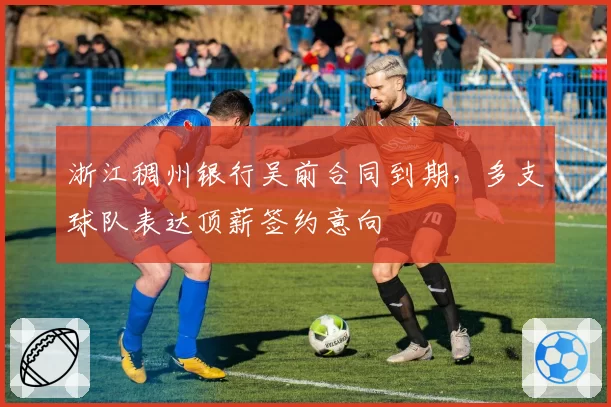 浙江稠州银行吴前合同到期，多支球队表达顶薪签约意向