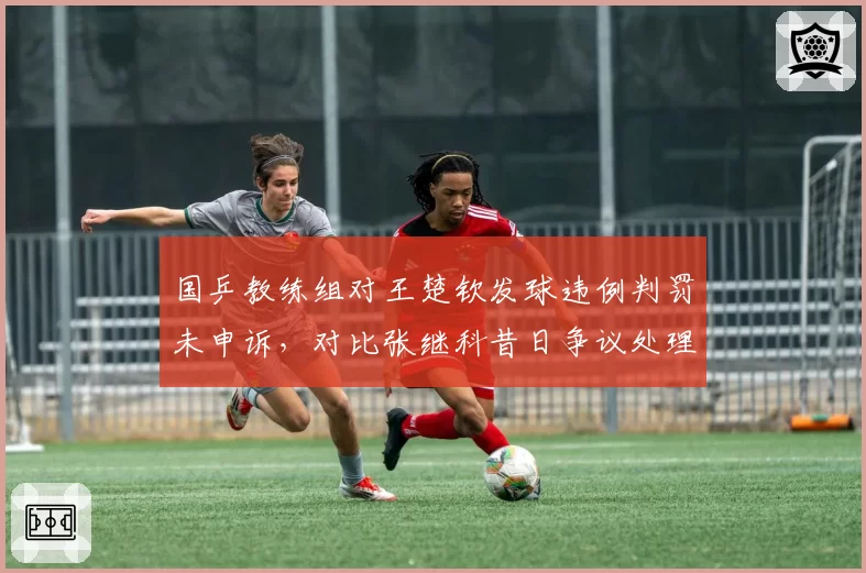 国乒教练组对王楚钦发球违例判罚未申诉，对比张继科昔日争议处理方式引质疑