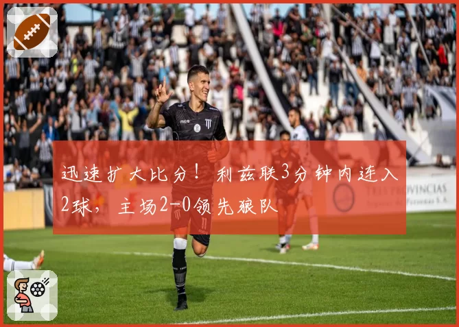 迅速扩大比分！利兹联3分钟内连入2球，主场2-0领先狼队