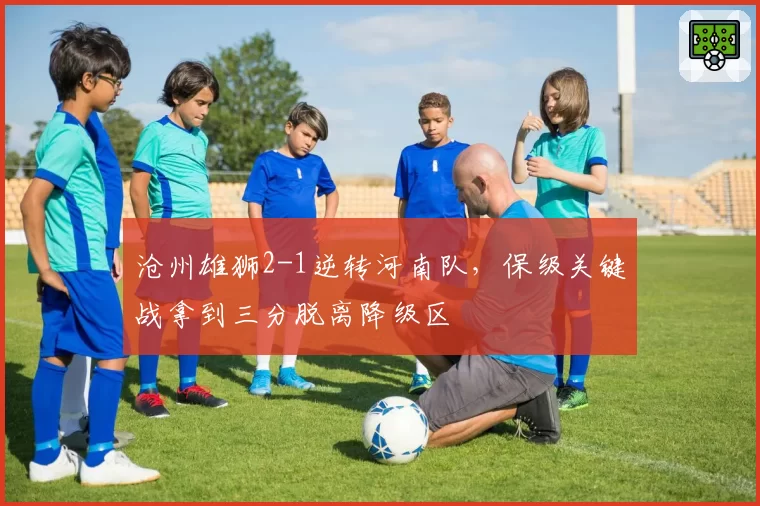 沧州雄狮2-1逆转河南队,保级关键战拿到三分脱离降级区