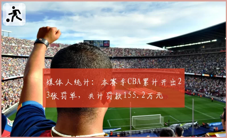 媒体人统计：本赛季CBA累计开出23张罚单，共计罚款155.2万元