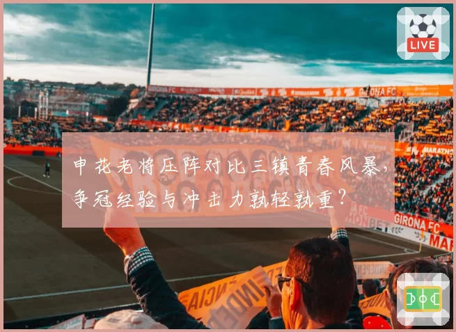 申花老将压阵对比三镇青春风暴，争冠经验与冲击力孰轻孰重？